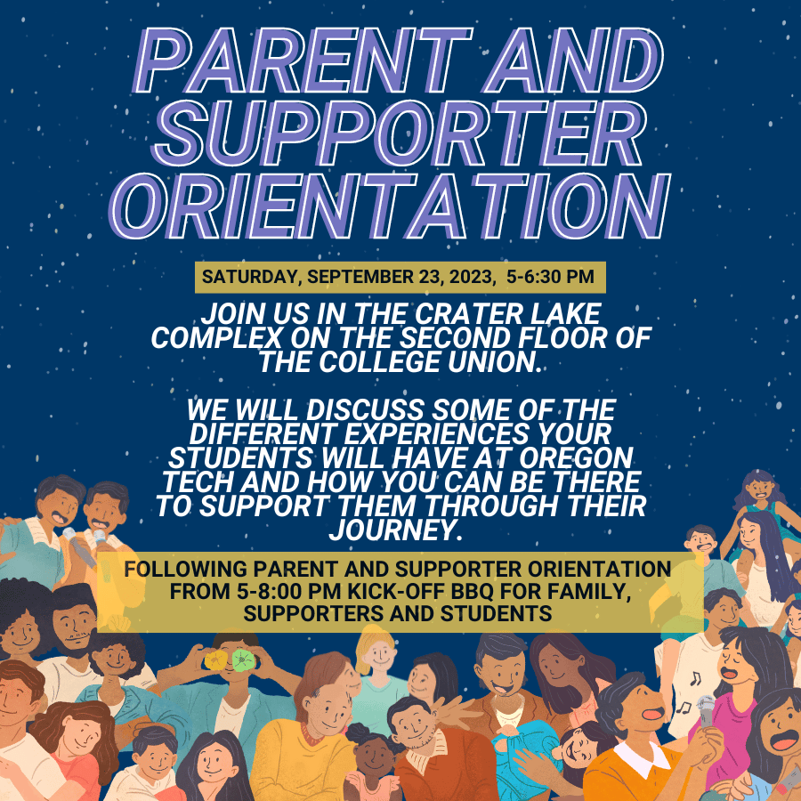 Parent and supporter orientation: Join us in the Crater Lake complex on the Second Floor of the College Union.  We will discuss some of the different experiences your students will have at Oregon Tech and how you can be there to support them through their journey. 